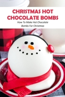 Christmas Hot Chocolate Bombs: How To Make Hot Chocolate Bombs For Christmas B09TF1K185 Book Cover