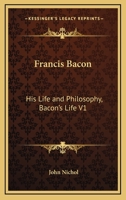 Francis Bacon: His Life and Philosophy, Bacon's Life V1 1497987202 Book Cover