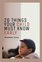 26 Things Your Child Must Know Early: Necessary things your kids need to know as they grow up B0BHTRFJCL Book Cover