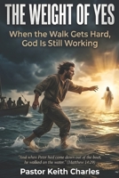 The Weight of Yes: When The Walk Gets Hard, God Is Still Working B0H7QV66Y9 Book Cover