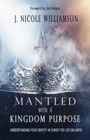 Mantled with a Kingdom Purpose: Understanding Your Identity in Christ for Life on Earth 0985139676 Book Cover