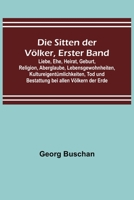 Die Sitten der Völker, Erster Band; Liebe, Ehe, Heirat, Geburt, Religion, Aberglaube, Lebensgewohnheiten, Kultureigentümlichkeiten, Tod und Bestattung bei allen Völkern der Erde 9356578524 Book Cover