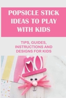 Popsicle Stick Ideas To Play With Kids: Tips, Guides, Instructions And Designs For Kids: Diy Popsicle Stick Crafts B098S412QX Book Cover