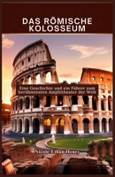 DAS RÖMISCHE KOLOSSEUM: Eine Geschichte und ein Führer zum berühmtesten Amphitheater der Welt (German Edition) B0DQV6BV6G Book Cover