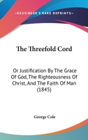 The Threefold Cord: Or Justification by the Grace of God, the Righteousnous of Christ, and the Faith of Man 1437341381 Book Cover