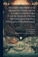 Tratado Metódico Ó Modo De Explicar La Sagrada Escritura Con El Auxilio De Las Tres Sintaxis Propia, Figurada Y Harmónica 1175171158 Book Cover