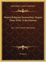 Mayan Religious Instruction, Degree Three With 12 Revelations: No. 7, The Seventh Revelation 1432628445 Book Cover