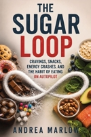 The Sugar Loop: Cravings, Snacks, Energy Crashes, and the Habit of Eating on Autopilot B0H99JBKK6 Book Cover