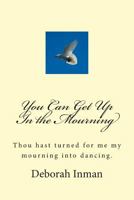 You Can Get Up in the Mourning: Thou Hast Turned for Me My Mourning Into Dancing. 1499514484 Book Cover