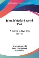 John Sobieski, Second Part: A Drama In Five Acts 1437054625 Book Cover