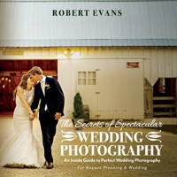 The Secrets of Spectacular Wedding Photography: An Inside Guide to Perfect Wedding Photography 109832112X Book Cover
