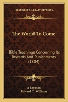 The World To Come: Bible Teachings Concerning Its Rewards And Punishments 1104410818 Book Cover