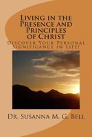 Living in the Presence and Principles of Christ: Discover Your Personal Significance Through the Indwelling Power of God! 1494352893 Book Cover