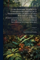 Flora Badensis, Alsatica Et Confinium Regionum Cis Et Transrhenana, Plantas A Lacu Bodamico Usque Ad Confluentem Mosellae Et Rheni Sponte Nascentes Exhibens Secundum Systema Sexuale, Volume 2 1247203328 Book Cover