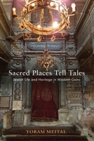 Sacred Places Tell Tales: Jewish Life and Heritage in Modern Cairo 1512830496 Book Cover