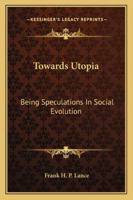 Towards Utopia: Being Speculations in Social Evolution 116323561X Book Cover
