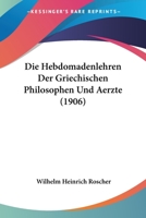 Die Hebdomadenlehren Der Griechischen Philosophen Und Aerzte (1906) 1120463459 Book Cover