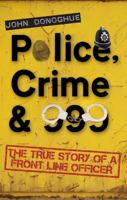 Police, Crime & 999 - The True Story of a Front Line Officer 1848766858 Book Cover