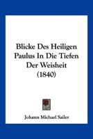 Blicke Des Heiligen Paulus in Die Tiefen Der Weisheit: Ein Versuch, Den Sinn Und Geist Des Apostels in Christlichen Reden Zu Enthullen 116102753X Book Cover