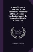 Appendix to the Journals of the Senate and Assembly of the ... Session of the Legislature of the State of California Volume 1857 1172241201 Book Cover