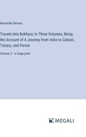 Travels Into Bokhara; In Three Volumes, Being the Account of A Journey from India to Cabool, Tartary, and Persia: Volume 3 - in large print 3387306636 Book Cover