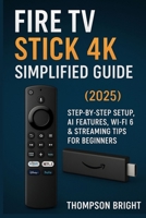 Fire TV Stick 4K Simplified Guide (2025): Step-by-Step Setup, AI Features, Wi-Fi 6 & Streaming Tips for Beginners B0FP2YJ368 Book Cover