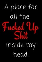 A Place for all the Fucked Up Shit Inside My Head: College Ruled Blank Notebook / Journal 120 Pages 1670809102 Book Cover