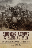 Shooting Arrows and Slinging Mud: Custer, the Press, and the Little Bighorn 0806191104 Book Cover