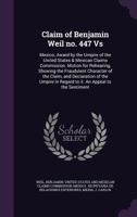 Claim of Benjamin Weil no. 447 Vs: Mexico; Award by the Umpire of the United States & Mexican Claims Commission. Motion for Rehearing, Showing the ... in Regard to it. An Appeal to the Sentiment 1354376285 Book Cover