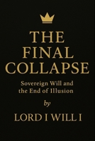 THE FINAL COLLAPSE: Sovereign Will and the End of Illusion B0F6P9VDGB Book Cover