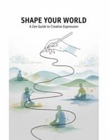 Shape Your World: A Zen Guide To Creative Expression B0G2QLJR49 Book Cover