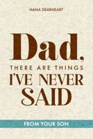 Dad, There Are Things I've Never Said: A Fill-in-the-Blank Journal from Son with 33 Little Things What I Love About You, Gift for Dad on Father's Day, Birthday, Christmas Gifts for Father 1972964097 Book Cover