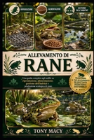 ALLEVAMENTO DI RANE: Una guida completa agli anfibi su riproduzione, alimentazione, gestione dell’habitat e produzione ecologica di rane. (Italian Edition) B0H2J17B8S Book Cover