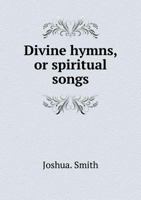 Divine Hymns: Or Spiritual Songs; for the Use of Religious Assemblies and Private Christians 1275794262 Book Cover