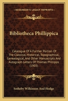 Bibliotheca Phillippica: Catalogue Of A Further Portion Of The Classical, Historical, Topographical, Genealogical, And Other Manuscripts And Autograph Letters Of Thomas Phillipps 1165337096 Book Cover