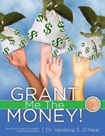 Grant Me The Money! The Practical Guide to Successful Grant Writing Practice 0971193835 Book Cover