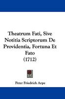 Theatrum Fati, Sive Notitia Scriptorum De Providentia, Fortuna Et Fato, Autore Petr. Frid. Arpe... 1104786745 Book Cover