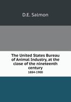 The United States Bureau of Animal Industry, at the Close of the Nineteenth Century 1884-1900 1355523133 Book Cover