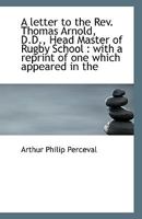 A Letter to the Rev. Thomas Arnold, D.D., Head Master of Rugby School: With a Reprint of One Which Appeared in the Irish Ecclesiastical Journal 053046134X Book Cover