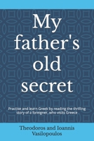 My father's old secret: Practise and learn Greek by reading the thrilling story of a foreigner, who visits Greece B0DRVHM9Z1 Book Cover