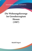 Die Wohnungsfursorge Im Grossherzogtum Hessen (1907) 1273658876 Book Cover