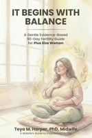 It Begins with Balance: A Gentle Evidence-Based 90-Day Fertility Guide for Plus Size Women B0GTVZXJT9 Book Cover