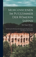 Morgenscenen im Putzzimmer der Römerin Sabina: Ein Beytrag zur richtigen Beurtheilung des Privatlebens der alten Römer, Neue Ausgabe 1018334270 Book Cover