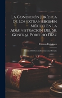 La Condición Jurídica De Los Extranjeros En México En La Administración Del Sr. General Porfirio Díaz: Síntesis Del Derecho Internacional Privado 102030667X Book Cover