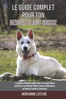 Le guide complet pour ton Berger Blanc Suisse: Le guide indispensable pour un propriétaire parfait et un Berger Blanc Suisse obéissant, en bonne santé et heureux. B099TG4T1S Book Cover