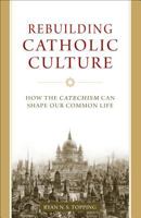 Rebuilding Catholic Culture: How the Catechism Can Shape Our Common Life 1933184949 Book Cover