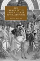 The French Fetish from Chaucer to Shakespeare (Cambridge Studies in Renaissance Literature and Culture) 0521037387 Book Cover