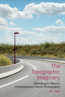 The Topographic Imaginary: Attending to Place in Contemporary French Photography 1835537286 Book Cover