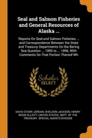 Seal and Salmon Fisheries and General Resources of Alaska ...: Reports On Seal and Salmon Fisheries ... and Correspondence Between the State and ... With Comments On That Portion Thereof Wh 0342381741 Book Cover