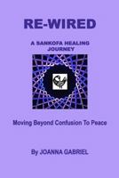 Re-Wired: A Sankofa Healing Journey: Moving Beyond Confusion to Peace 1727576179 Book Cover